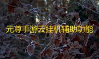 元尊手游云挂机辅助功能 元尊手游正式定档公测